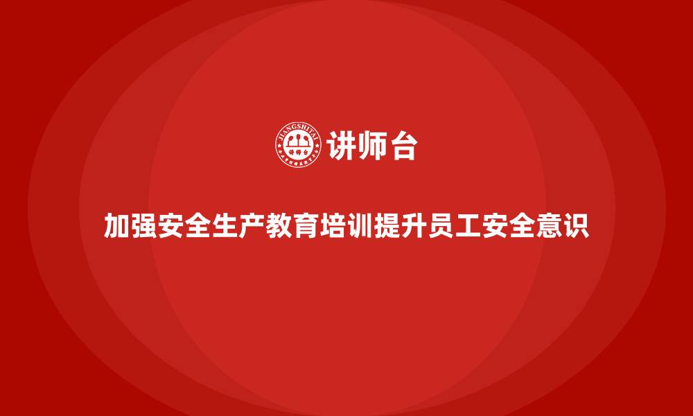 文章如何通过安全生产教育培训加强员工的安全行为？的缩略图