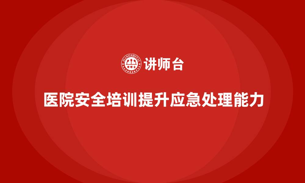 医院安全培训提升应急处理能力