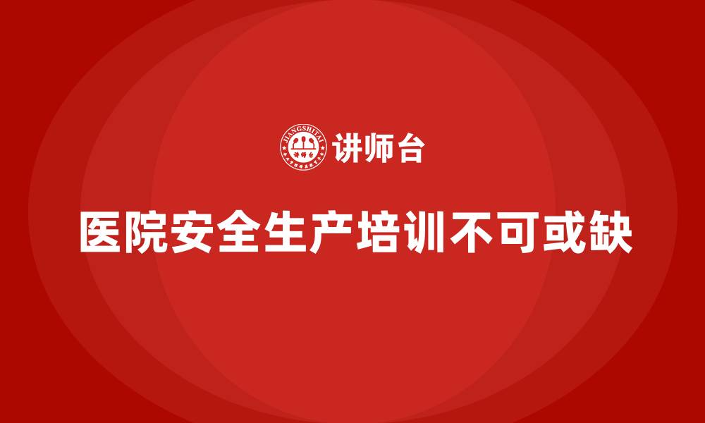 文章医院安全生产培训：为医院员工定制专属的安全生产培训课程的缩略图