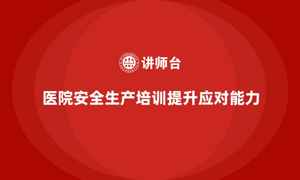 医院安全生产培训提升应对能力