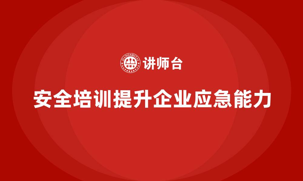 安全培训提升企业应急能力