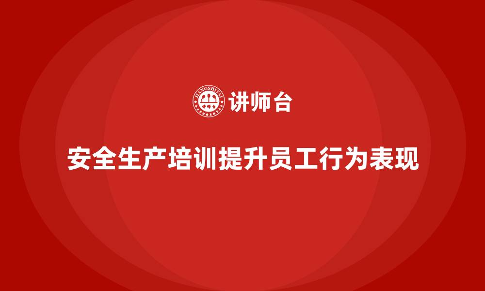 安全生产培训提升员工行为表现