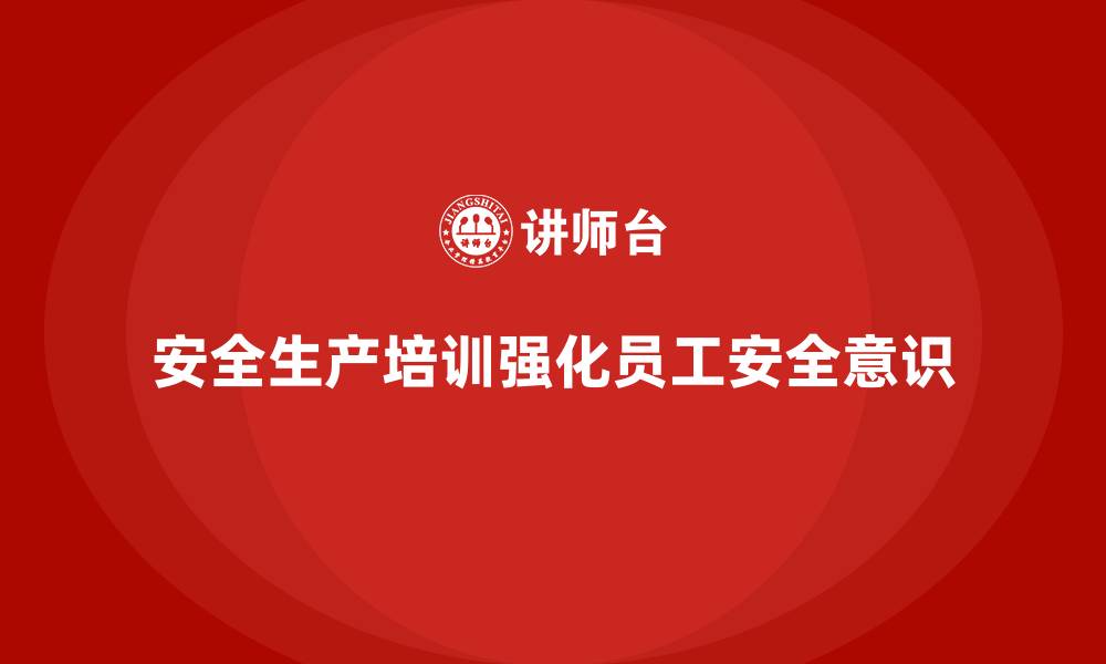 安全生产培训强化员工安全意识