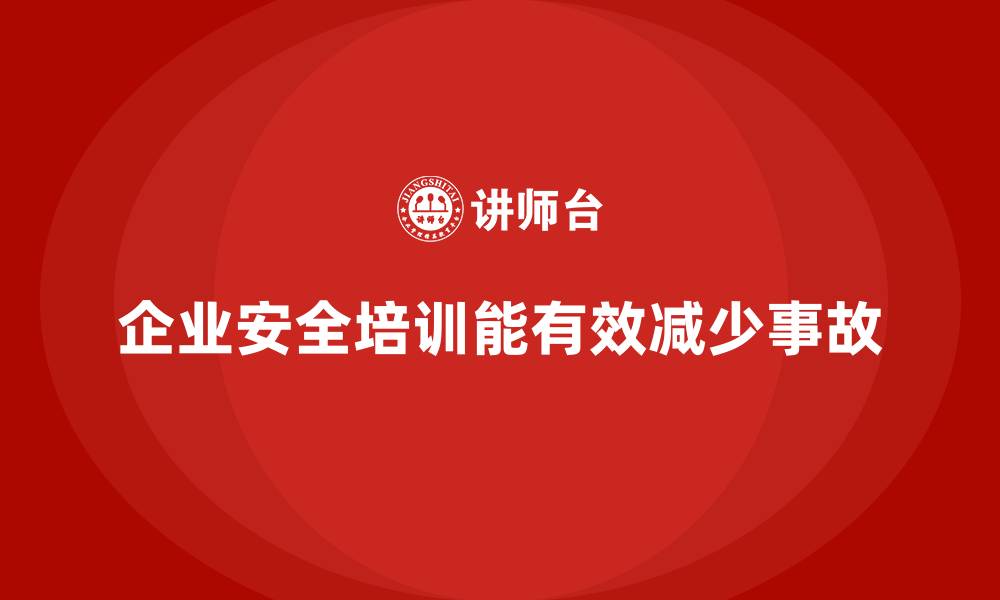 文章企业如何通过安全生产的培训内容减少安全事故发生？的缩略图