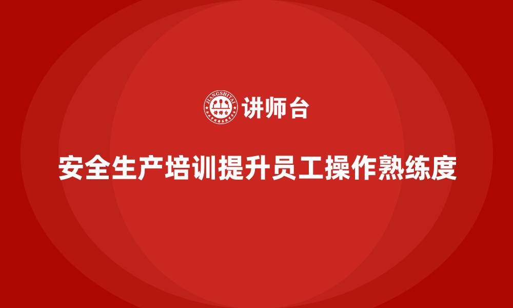 文章安全生产的培训内容如何提高员工的安全操作熟练度？的缩略图