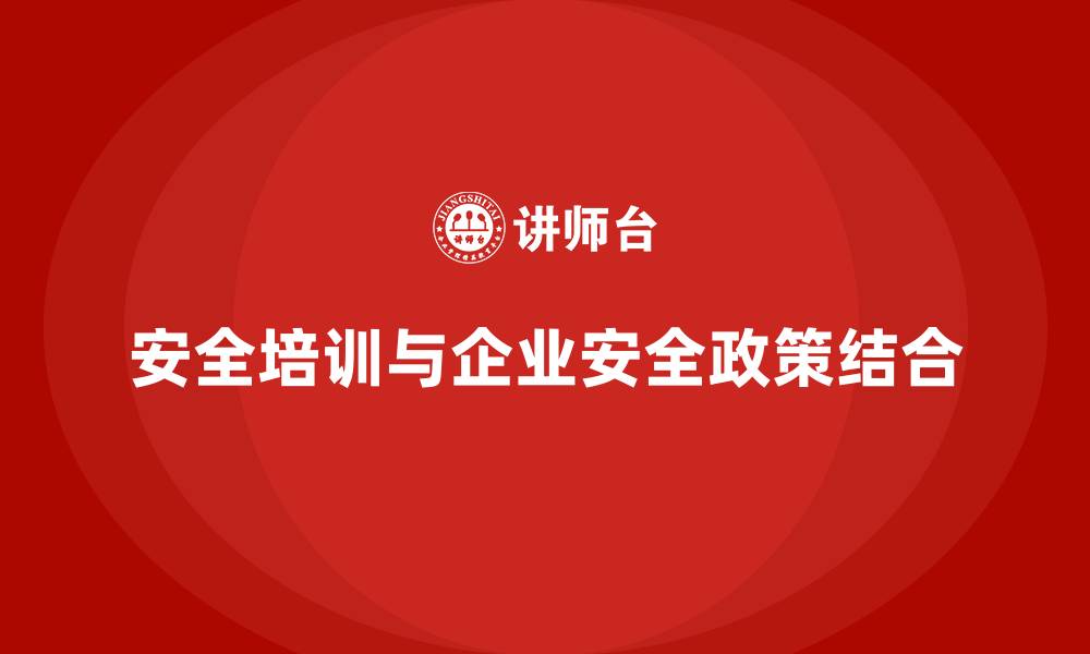 安全培训与企业安全政策结合