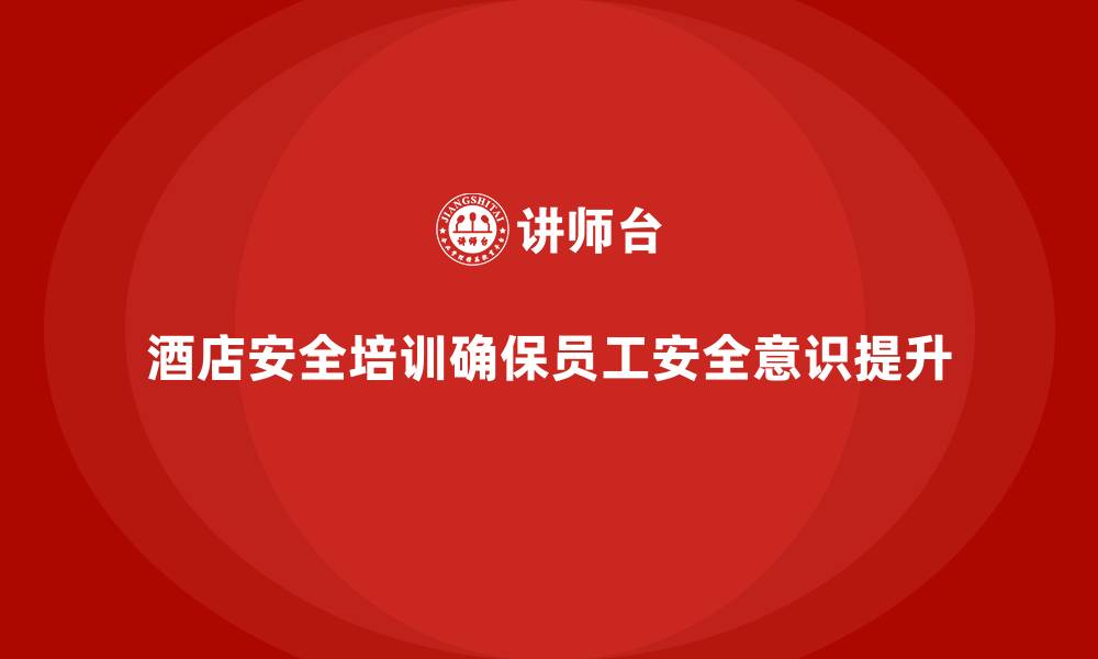 文章酒店安全生产培训，减少安全事故，提高员工安全意识的缩略图