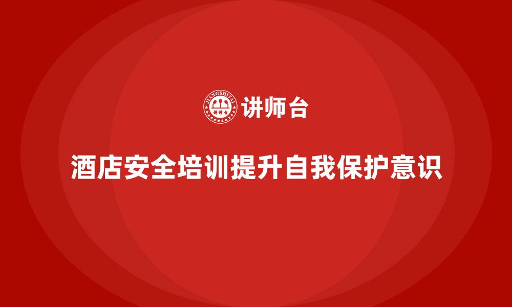 文章酒店安全生产培训如何提高员工的自我保护意识？的缩略图