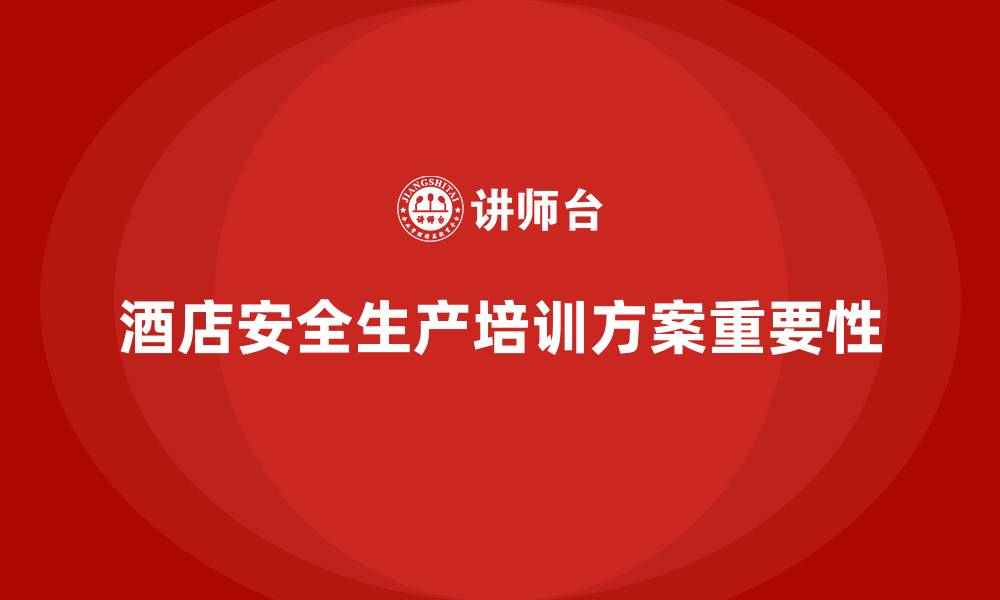 文章酒店安全生产培训方案细化，减少隐患，保障客户安全的缩略图