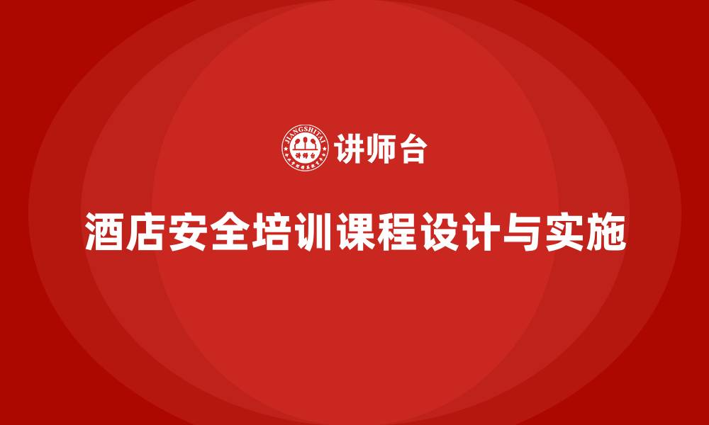 文章酒店安全生产培训课程设计，如何强化员工安全知识？的缩略图