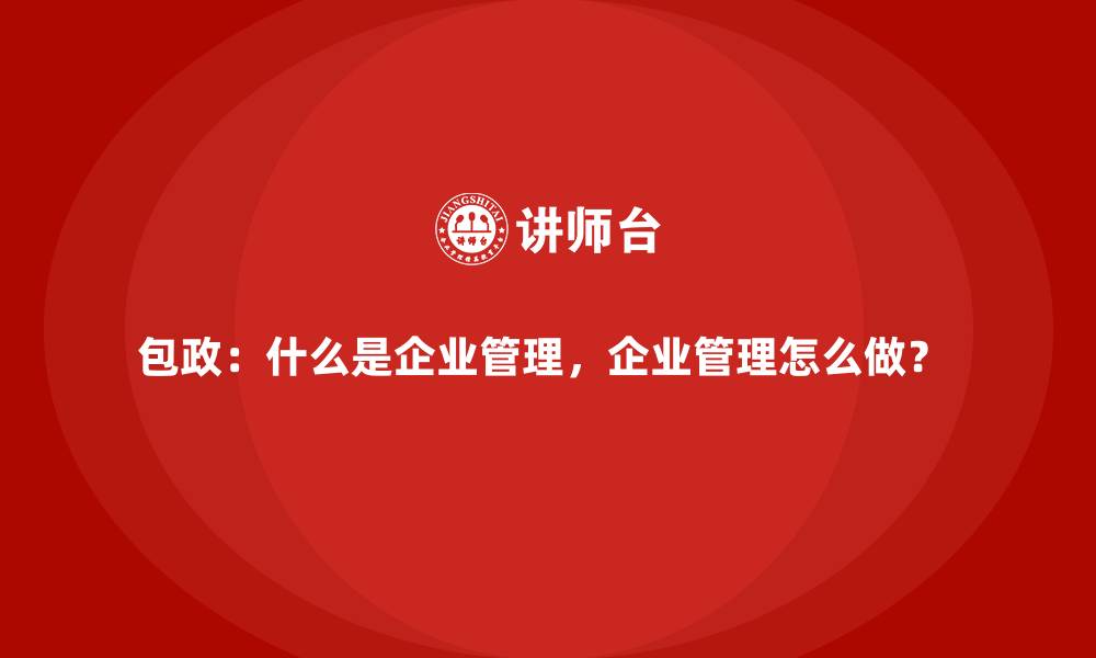 包政：什么是企业管理，企业管理怎么做？ 