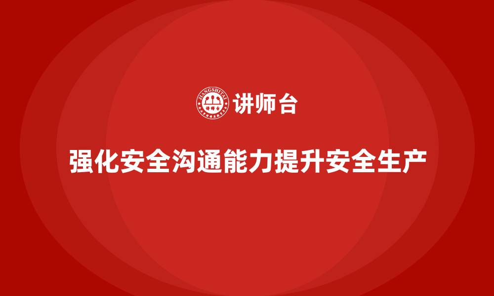 强化安全沟通能力提升安全生产