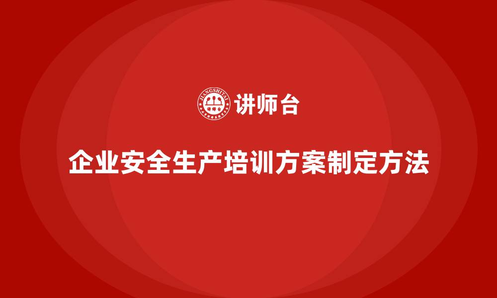 文章企业如何制定科学的安全生产知识培训方案？的缩略图