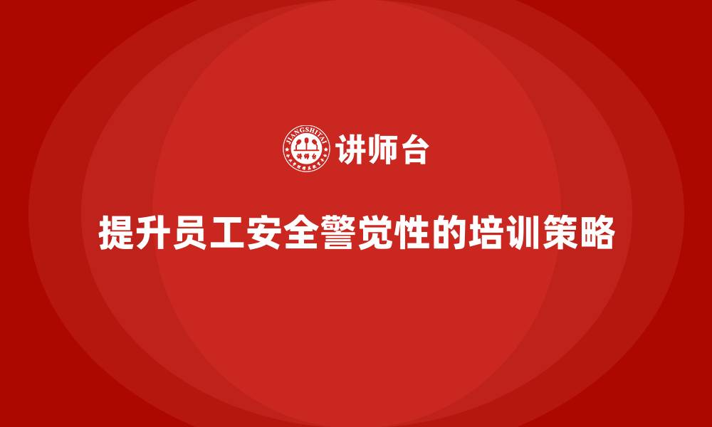 文章如何通过安全生产知识培训提升员工的安全警觉性？的缩略图