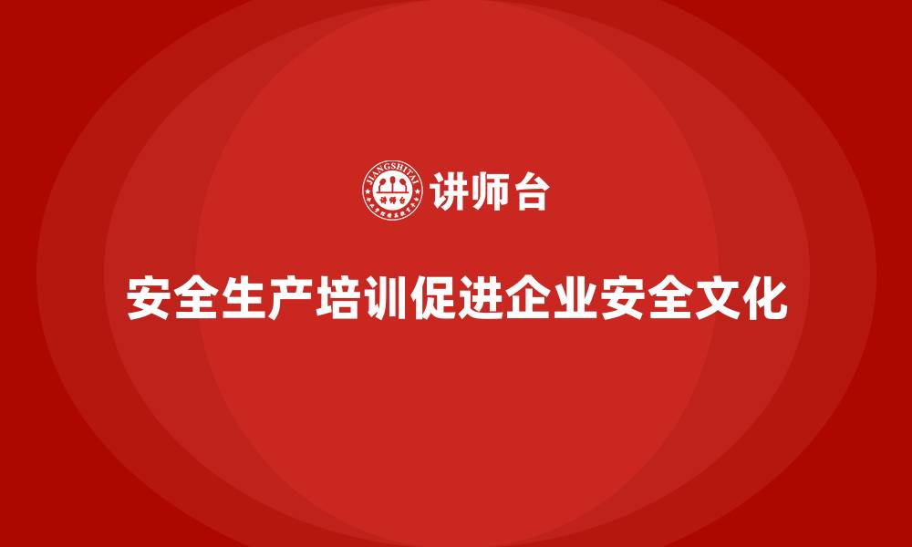 文章企业如何通过安全生产知识培训推动安全文化建设？的缩略图