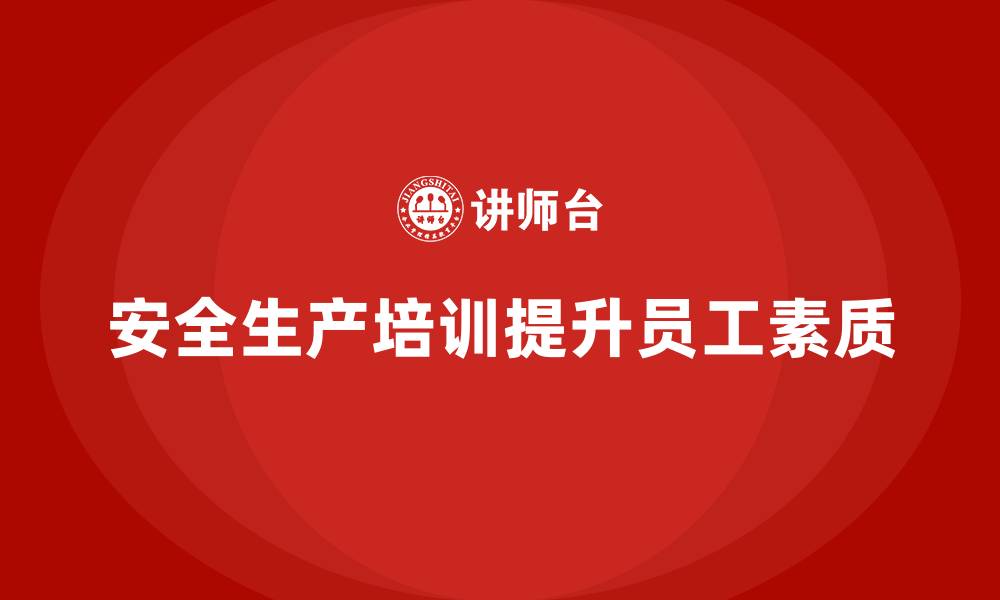 安全生产培训提升员工素质