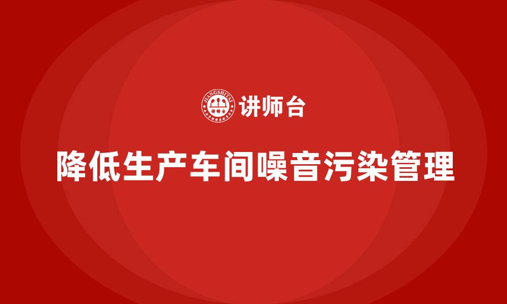 降低生产车间噪音污染管理
