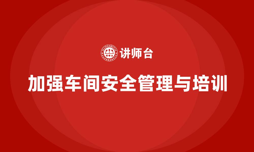 加强车间安全管理与培训