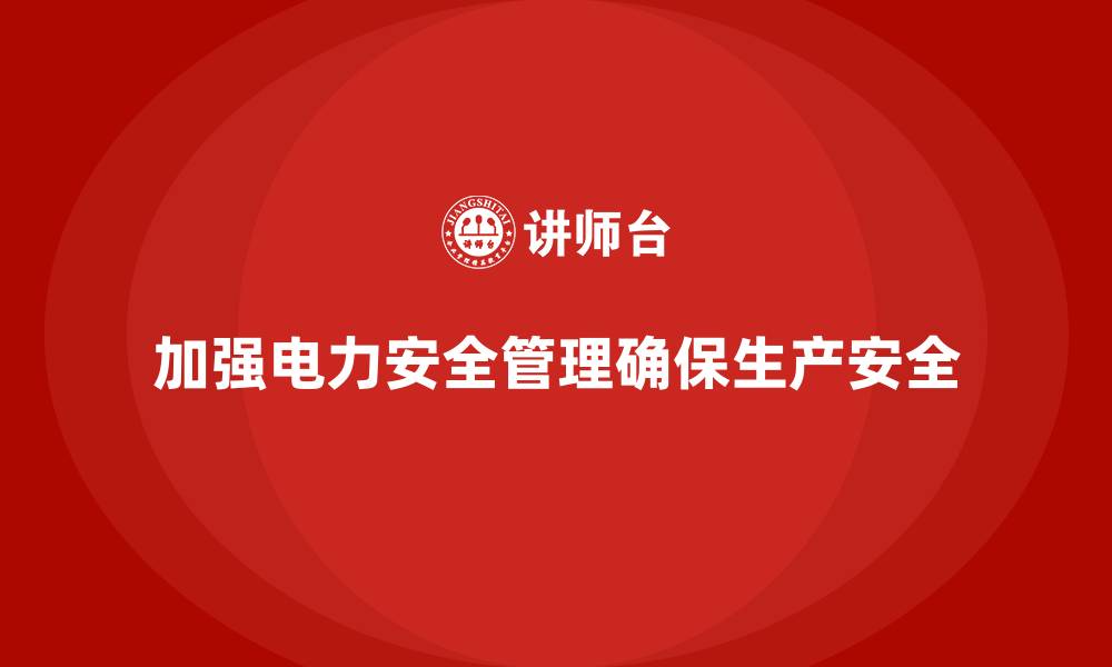文章生产车间安全管理培训：如何加强生产中电力安全管理？的缩略图