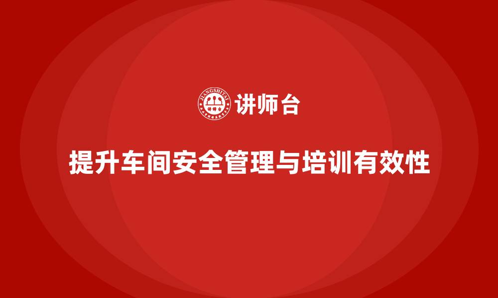文章生产车间安全管理培训：如何提高车间安全设施的有效性？的缩略图