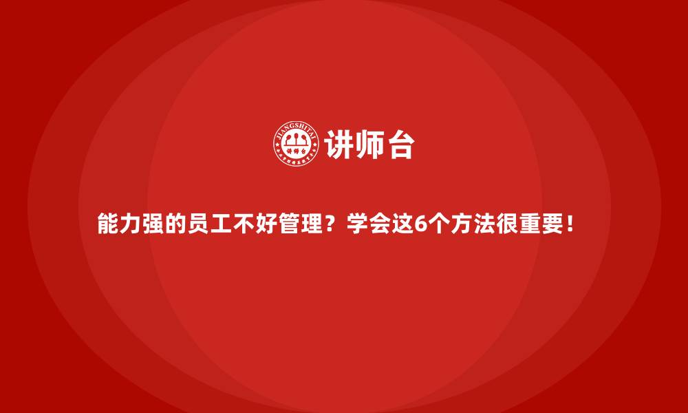 文章能力强的员工不好管理？学会这6个方法很重要！ 的缩略图