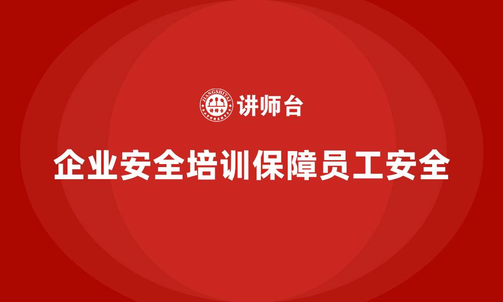 文章企业安全培训内容：保障员工生活安全，降低工伤风险的缩略图