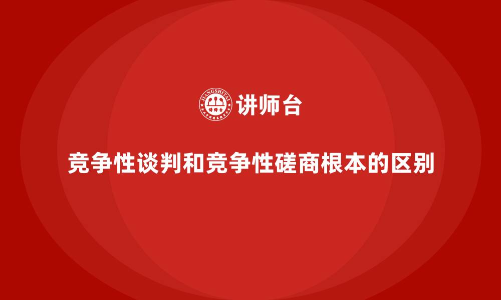 竞争性谈判和竞争性磋商根本的区别