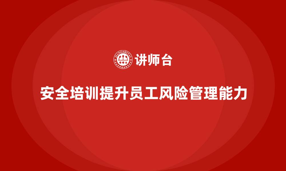 安全培训提升员工风险管理能力
