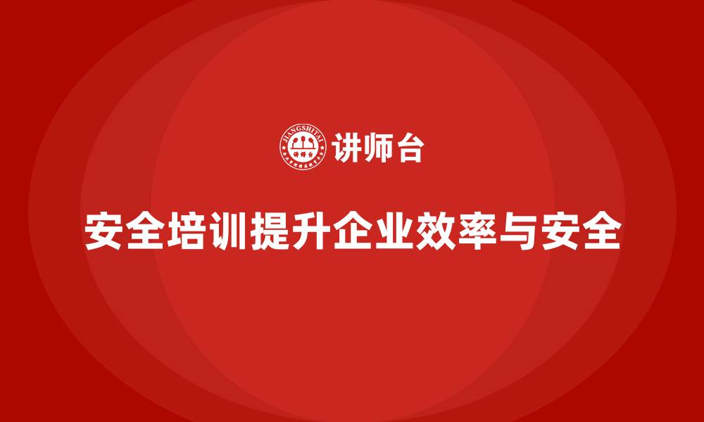 文章企业如何通过安全培训降低安全隐患，提高工作效率的缩略图