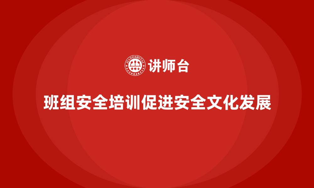 班组安全培训促进安全文化发展