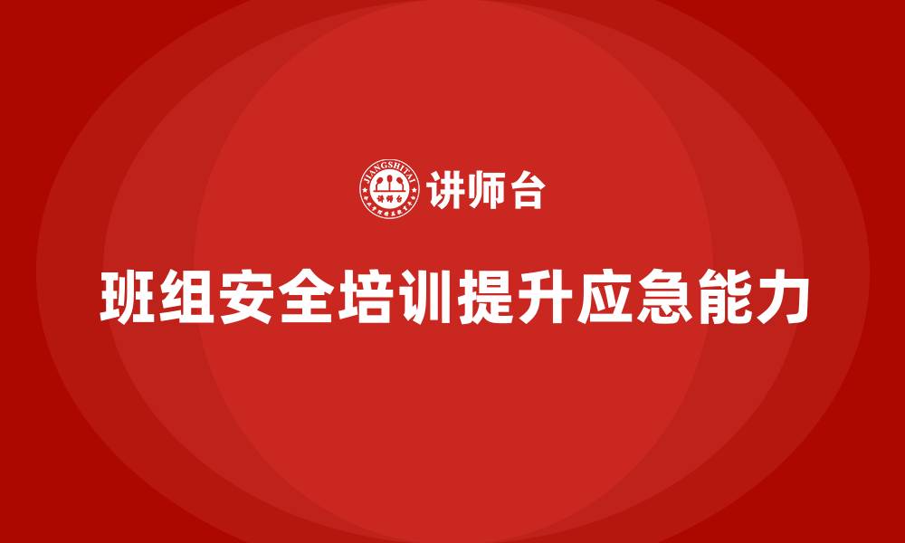 文章班组安全培训：提升班组成员的应急处置能力的缩略图