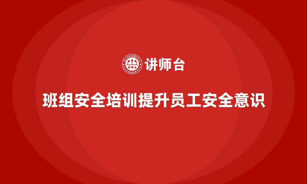 文章班组安全培训：提升员工的安全意识，防范生产事故的缩略图