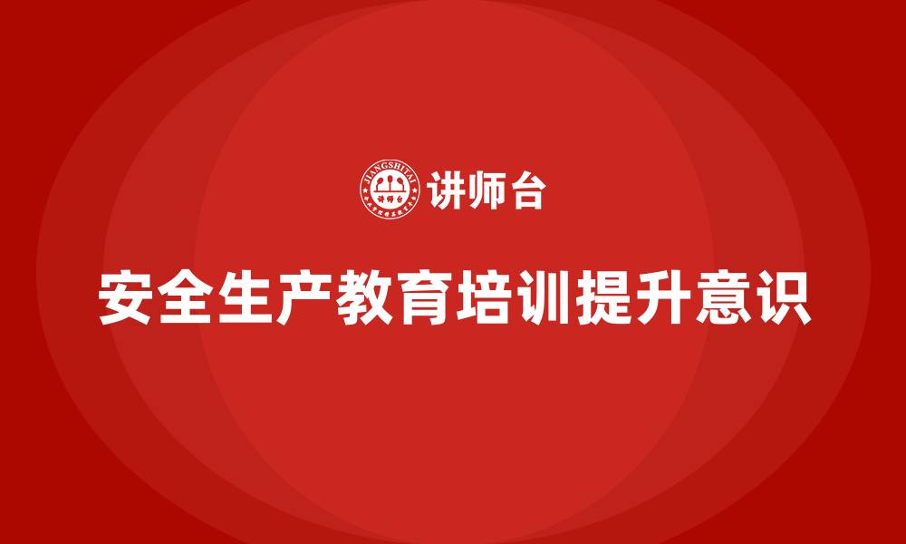 文章生产安全教育培训内容：通过培训加强员工的安全意识，减少安全隐患的缩略图