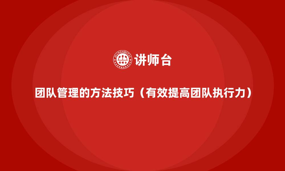 团队管理的方法技巧(有效提高团队执行力)