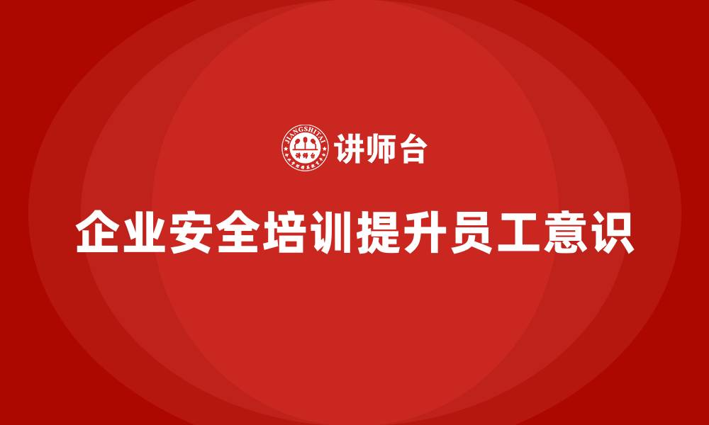 文章企业员工安全培训课程：提高员工的安全意识，规避法律风险的缩略图