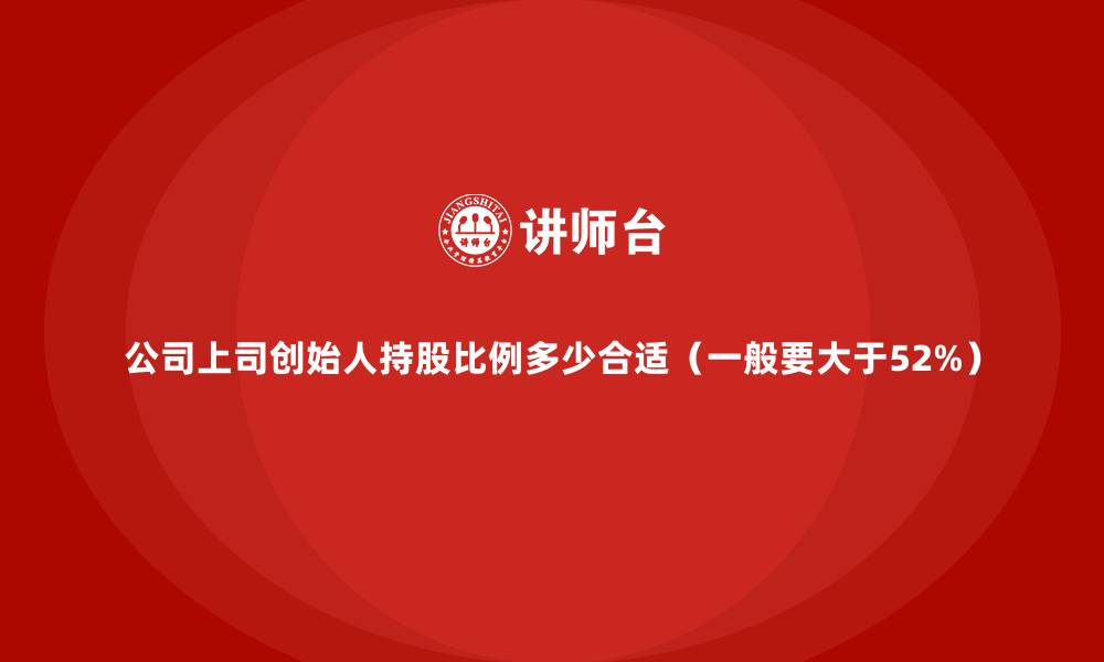 文章公司上司创始人持股比例多少合适（一般要大于52%）的缩略图