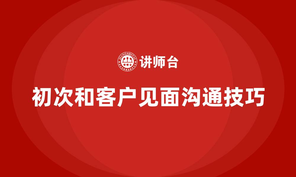 文章初次和客户见面沟通技巧的缩略图