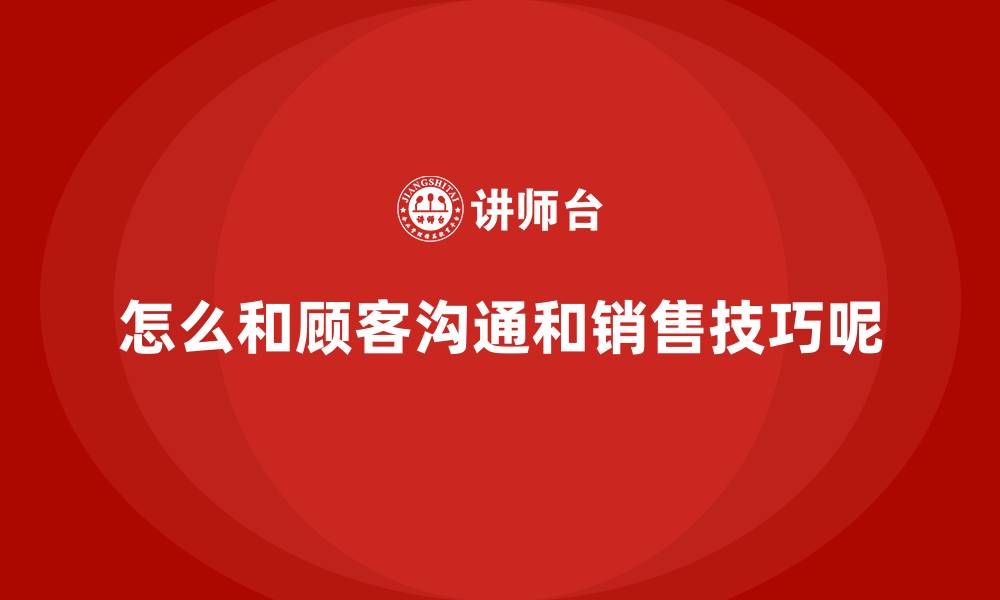 怎么和顾客沟通和销售技巧呢