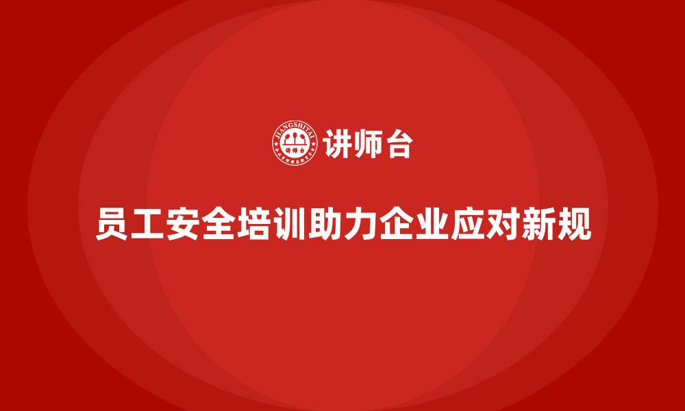 员工安全培训助力企业应对新规