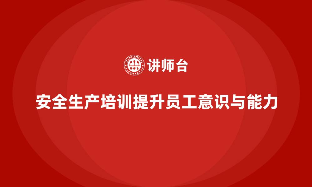 文章企业员工安全生产知识培训的高效实施方法与步骤的缩略图