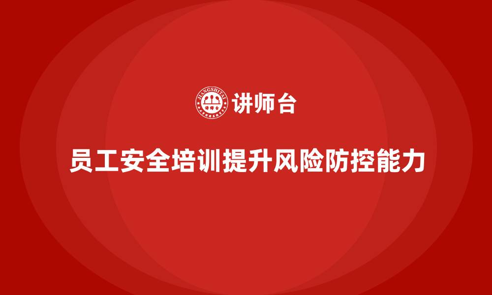 文章员工安全生产知识培训如何强化企业的风险防控意识？的缩略图