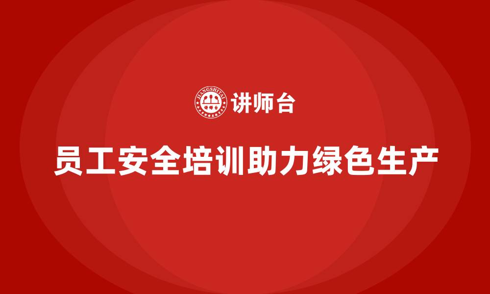 员工安全培训助力绿色生产
