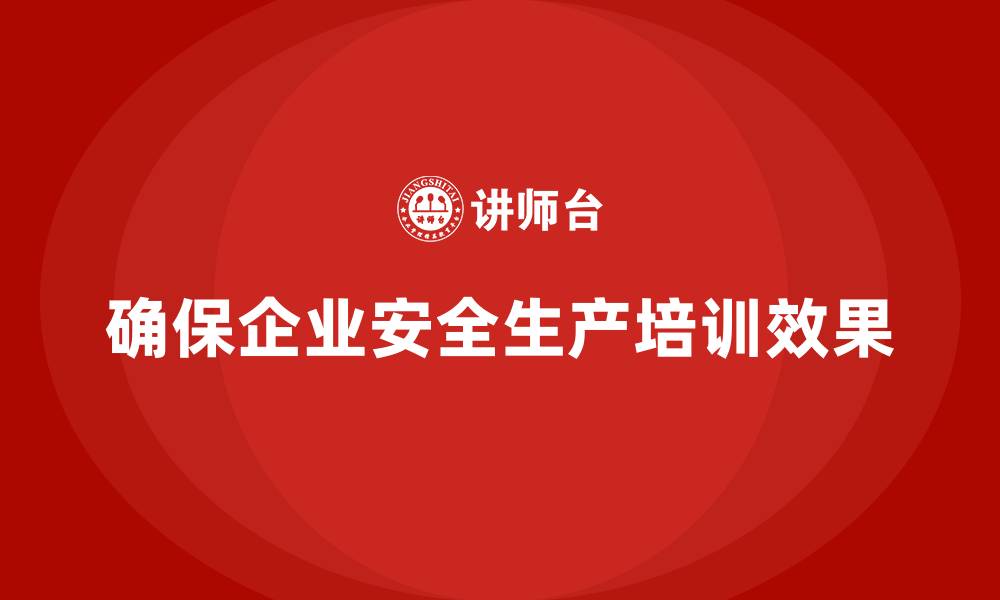 文章企业员工安全生产知识培训如何确保培训效果落地？的缩略图