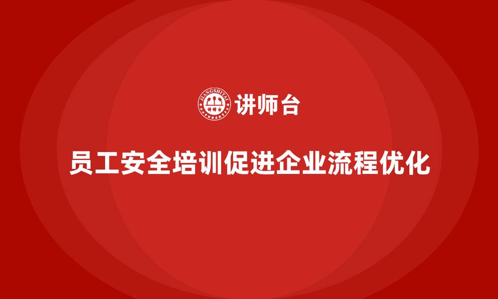 文章员工安全生产知识培训如何帮助企业优化内部流程？的缩略图