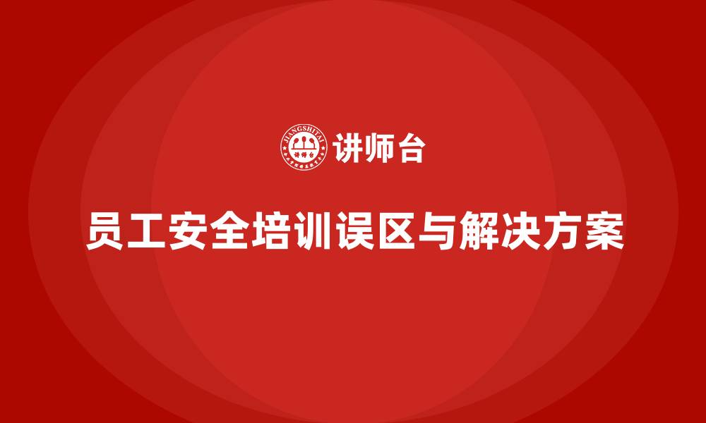 员工安全培训误区与解决方案