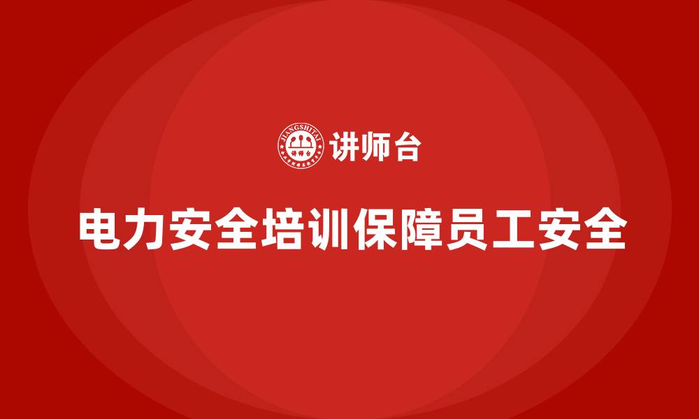 文章电力安全培训内容如何保障员工安全与健康？的缩略图