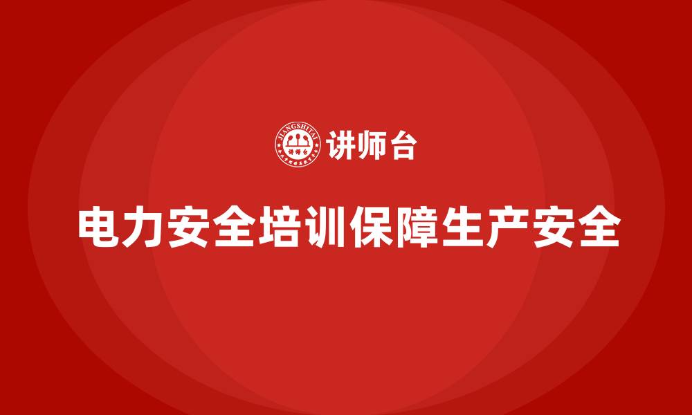 文章电力安全培训内容在生产中如何发挥最大效能？的缩略图