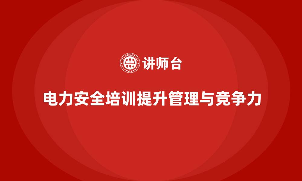 文章电力安全培训助力企业建立健全的安全管理体系的缩略图