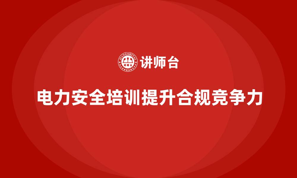 文章电力安全培训如何提升企业合规性与竞争力？的缩略图