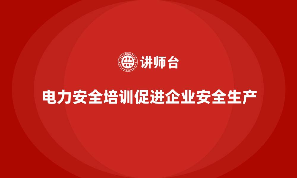文章电力安全培训如何帮助企业形成安全生产的长效机制？的缩略图